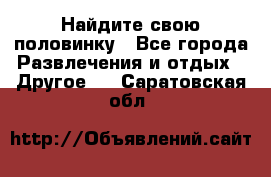 Найдите свою половинку - Все города Развлечения и отдых » Другое   . Саратовская обл.